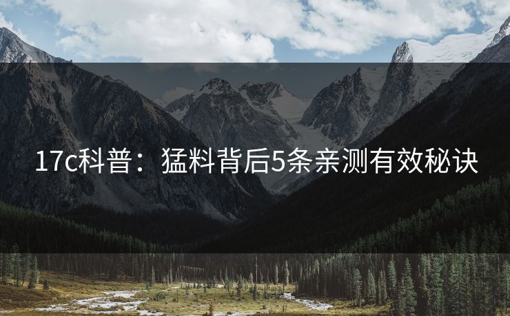 17c科普：猛料背后5条亲测有效秘诀