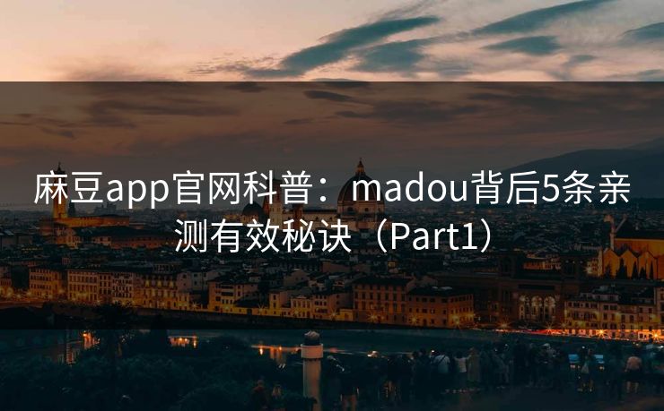 麻豆app官网科普：madou背后5条亲测有效秘诀（Part1）