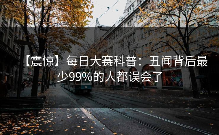 【震惊】每日大赛科普：丑闻背后最少99%的人都误会了