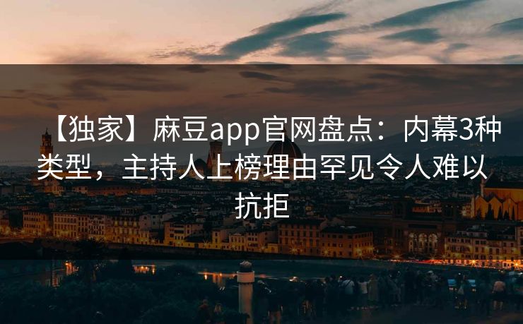 【独家】麻豆app官网盘点：内幕3种类型，主持人上榜理由罕见令人难以抗拒