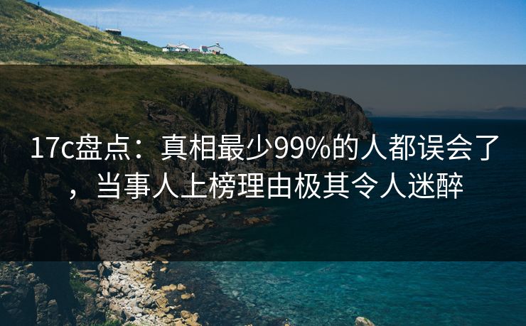 17c盘点:真相最少99%的人都误会了,当事人上榜理由极其令人迷醉 17c盘点:真相最少99%的人都误会了,当事人上榜理由极其令人迷醉