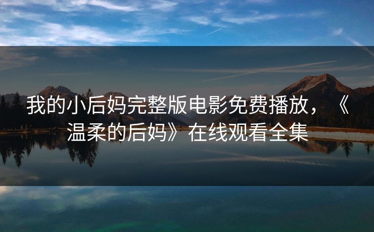 我的小后妈完整版电影免费播放，《温柔的后妈》在线观看全集