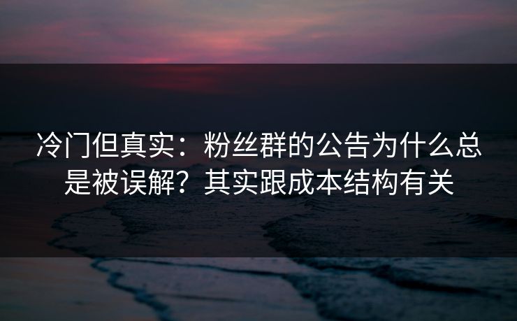 冷门但真实：粉丝群的公告为什么总是被误解？其实跟成本结构有关